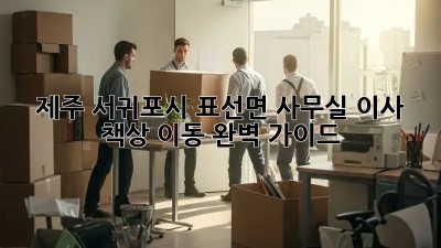 제주 서귀포시 표선면 사무실 이사? 책상 이동 완벽 가이드! 🏢