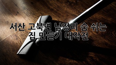 🏡 서산 고북면 남정리, 숨 쉬는 집 만들기 대작전! ✨