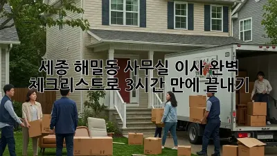 세종 해밀동 사무실 이사, 완벽 체크리스트로 3시간 만에 끝내기!