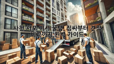 사천 서포 이사 꿀팁🍯 : 짐싸부터 견적 비교까지 완벽 가이드!